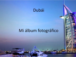 Dubái
Mi álbum fotográfico
 