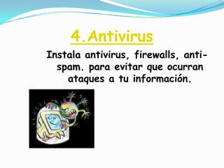 4.AntivirusInstala antivirus, firewalls, anti-spam. para evitar que ocurran ataques a tu información.