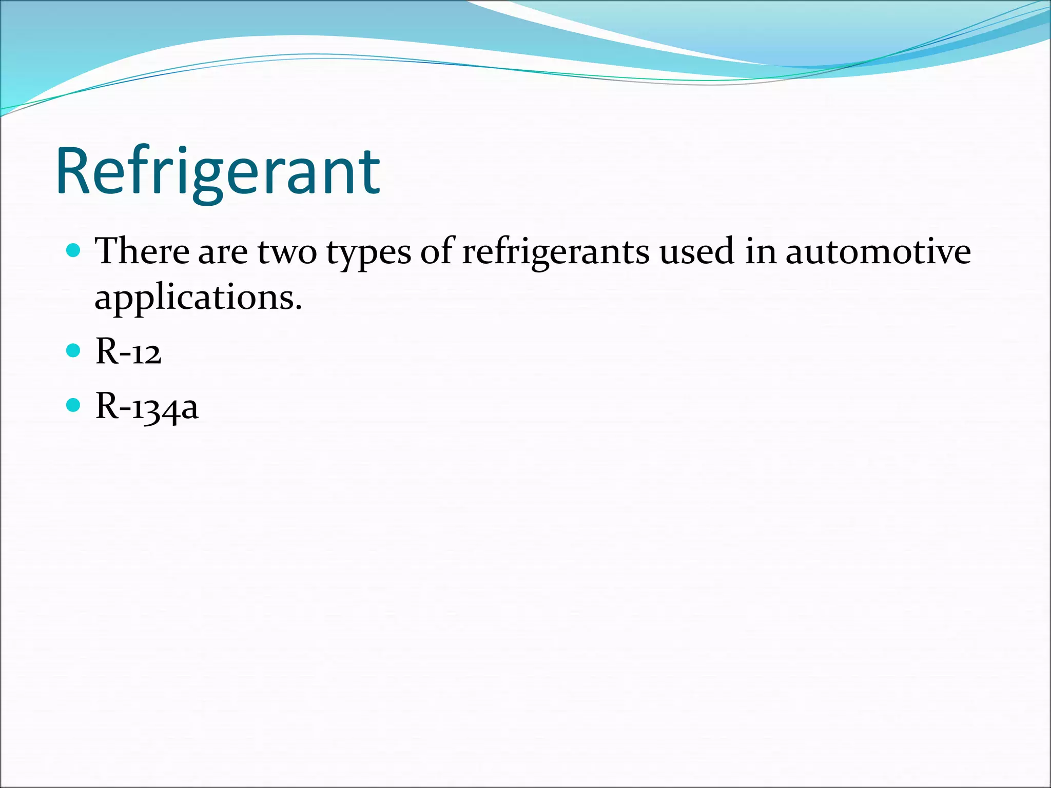 Refrigerant
 There are two types of refrigerants used in automotive
applications.
 R-12
 R-134a
 