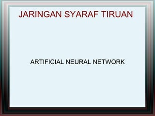 JARINGAN SYARAF TIRUAN
ARTIFICIAL NEURAL NETWORK
 