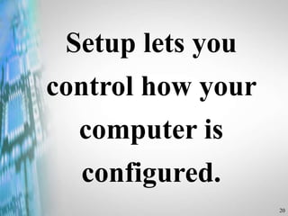20
Setup lets you
control how your
computer is
configured.
 