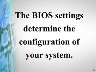 22
The BIOS settings
determine the
configuration of
your system.
 