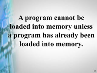 37
A program cannot be
loaded into memory unless
a program has already been
loaded into memory.
 