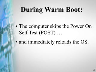 42
During Warm Boot:
• The computer skips the Power On
Self Test (POST) …
• and immediately reloads the OS.
 
