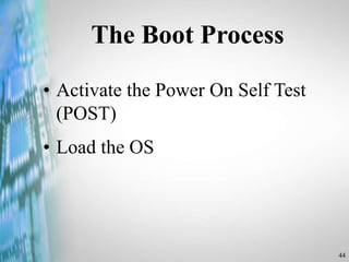 44
The Boot Process
• Activate the Power On Self Test
(POST)
• Load the OS
 