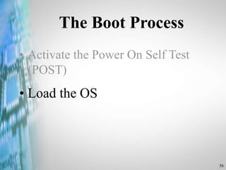 56
The Boot Process
• Activate the Power On Self Test
(POST)
• Load the OS
 