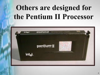6
Others are designed for
the Pentium II Processor
 