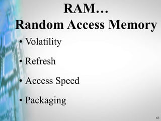63
RAM…
Random Access Memory
• Volatility
• Refresh
• Access Speed
• Packaging
 