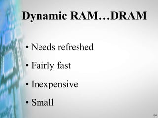 64
Dynamic RAM…DRAM
• Needs refreshed
• Fairly fast
• Inexpensive
• Small
 
