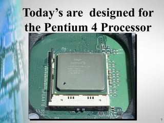7
Today’s are designed for
the Pentium 4 Processor
 