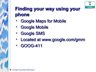 Google Essentials Illustrated
Finding your way using yourFinding your way using your
phonephone
• Google Maps for MobileGo...