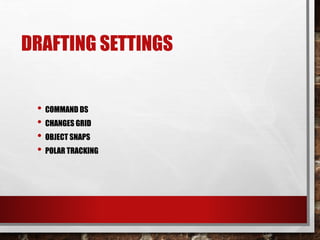 DRAFTING SETTINGS
• COMMAND DS
• CHANGES GRID
• OBJECT SNAPS
• POLAR TRACKING
 