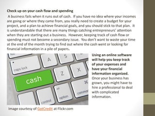 Check up on your cash flow and spending
A business fails when it runs out of cash. If you have no idea where your incomes
...