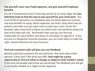 Pay yourself, cover your fixed expenses, and give yourself employee
benefits
It is ok if entrepreneurs don’t have big sala...