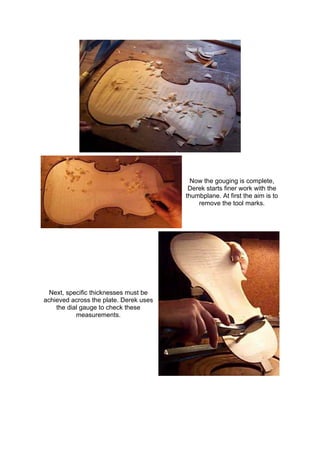 Now the gouging is complete,
Derek starts finer work with the
thumbplane. At first the aim is to
remove the tool marks.
Next, specific thicknesses must be
achieved across the plate. Derek uses
the dial gauge to check these
measurements.
 