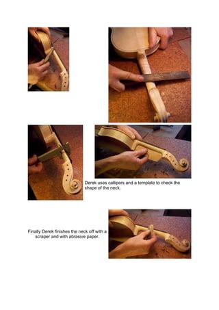 Derek uses callipers and a template to check the
shape of the neck.
Finally Derek finishes the neck off with a
scraper and with abrasive paper.
 