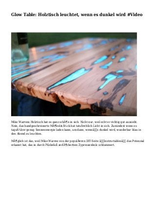 Glow Table: Holztisch leuchtet, wenn es dunkel wird #Video
Mike Warrens Holztisch hat es ganz schÃ¶n in sich. Nicht nur, weil echt er richtig gut aussieht.
Nein, das handgeschreinerte MÃ¶belstÃ¼ck hat tatsÃ¤chlich Licht in sich. Zumindest wenn es
tagsÃ¼ber genug Sonnenenergie laden kann, um dann, wennâ€™s dunkel wird, wunderbar blau in
den Abend zu leuchten.
MÃ¶glich ist das, weil Mike Warren von der populÃ¤ren DIY-Seite â€žInstructablesâ€œ das Potenzial
erkannt hat, das in durch Pilzbefall zerlÃ¶chertem Zypressenholz schlummert.
 