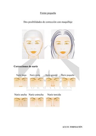 ACLYS FORMACIÓN
Frente pequeña
Dos posibilidades de corrección con maquillaje
Correcciones de nariz
Nariz larga Nariz corta Nariz grande Nariz pequeña
Nariz ancha Nariz estrecha Nariz torcida
 