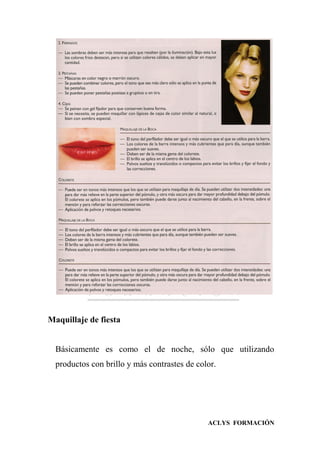 ACLYS FORMACIÓN
Maquillaje de fiesta
Básicamente es como el de noche, sólo que utilizando
productos con brillo y más contrastes de color.
 