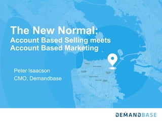 The New Normal:
Account Based Selling meets
Account Based Marketing
Peter Isaacson
CMO, Demandbase
 