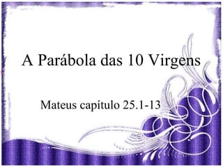 A Parábola das 10 Virgens
Mateus capítulo 25.1-13
 
