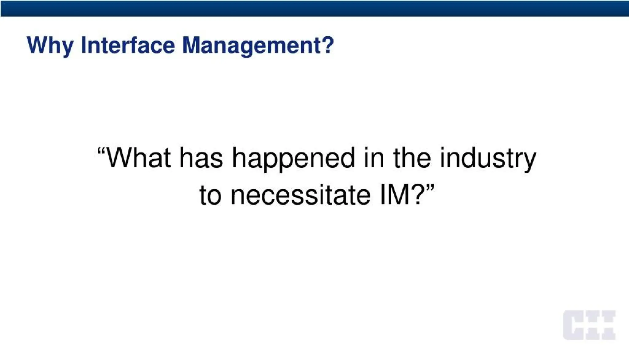 Why Interface Management?
“What has happened in the industry
to necessitate IM?”
 