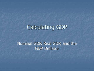 Calculating GDP
Nominal GDP, Real GDP, and the
GDP Deflator
 