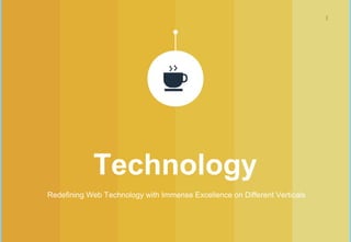 4
Technology
Redefining Web Technology with Immense Excellence on Different Verticals
 