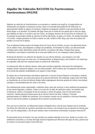 Alquiler De Vehiculos BATATOS En Fuerteventura
Fuerteventura ONLINE
Alquilar un vehiculo en Fuerteventura es economico y comodo con easyCar, el especialista en
automoviles de alquiler economicos on-line. Justo a la entrada del pueblo de El Golfo hay un
aparcamiento donde se aparca el turismo y empieza un pequeno sendero a pie que bordea el mar
hasta llegar a un mirador. El nombre del lago viene por el verde de sus aguas que lo dan las algas
que habitan en ellas y el azufre y por los Ciclos, un antiguo marisco de la zona hoy en extincion. Es
un paisaje sin parangon donde se aprecia la fuerza del fuego, el agua y el viento. Se estaba haciendo
a la noche, conque paramos en Yaiza a tomar un cafe, fuimos al Bar Stop, que esta en la plaza del
pueblo a la vera de la iglesia.
Tras el alimento fuimos justos de tiempo hacia la Cueva de los Verdes, ya que a las diecisiete horas
era la ultima visita, mas llegamos a tiempo sin problema. Al terminar la visita y ya obscureciendo
corrimos para coger abiertootro punto de interes, los Jameos del Agua. El lago tiene aguas
cristalinas y una especie autoctona de la zona que habita en el, los cangrejos ciegos Jameitos.
El hecho de devolver un vehiculo de alquiler en una oficina distinta, casi siempre y en toda
circunstancia hace que sea mas caro. La teleoperadora se despreocupo y nos remitio a un email que
te responde cada dos-tres semanas bajo un numero de referencia.
La mayoria de ellos te ofrecen menus, tanto para turistas espanoles como para los extranjeros,
aunque ciertos camareros llegan a ser un tanto pesados. Sixt le ofrece por un pequeno incremento
en la tarifa del alquiler modalidades con seguro a todo riesgo.
El ultimo dia en Fuerteventura decidimos dedicarlo a recorrer Puerto Rosario y Corralejo y realizar
las ultimas compras, asi como para gozar de la piscina del hotel. Sin embargo, espero que este blog
se transforme en un foro de discute donde todos expongamos diversos puntos de vistas y nos demos
consejos y recomendaciones los unos a los otros.
Sus instalaciones estan capacitadas, conforme Aena, para dar servicio a cinco millones de pasajeros
al ano (entre llegadas y salidas). Tanto si se trata de un fallo de tarifa de vuelos, los hoteles mas
economicos, bultos y escapadas de fin de semana a costes de ganga, Â¡yo lo encuentro para
vosotros!. Desde entonces forma parte de la red de Centros de Arte, Cultura y Turismo
pertenecientes al Cabildo de Lanzarote. En su interior cuenta con un auditorio y rincones llamados
como la sala de las estetas, la garganta de la muerte la puerta mora.
Sea cual sea tu eleccion, en Okayautos hemos trabajado duro a fin de que siempre sea la acertada.
Las flotas de vehiculos de nuestros asociados son nuevas, con turismos que en general no tienen mas
de 1 ano de antigueedad, a fin de que sientas como si estuvieras estrenando tu propio vehiculo.
Se desciende hacia el interior con una escalera en madera labrada en la roca, donde se accede a los
anfiteatros naturales y a la base del lago natural originado por filtracion del agua de mar, puesto que
el enclave se encuentra bajo el nivel del mar.
 