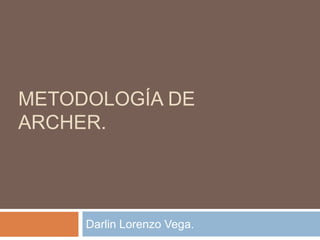 METODOLOGÍA DE
ARCHER.

Darlin Lorenzo Vega.

 