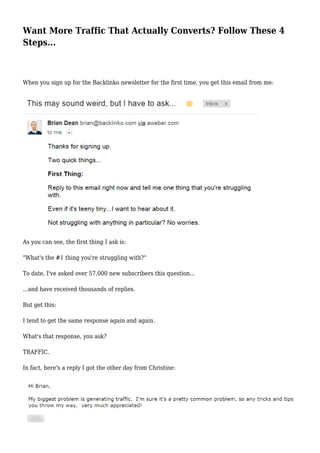 Want More Traffic That Actually Converts? Follow These 4
Steps...
When you sign up for the Backlinko newsletter for the first time, you get this email from me:
As you can see, the first thing I ask is:
"What's the #1 thing you're struggling with?"
To date, I've asked over 57,000 new subscribers this question...
...and have received thousands of replies.
But get this:
I tend to get the same response again and again.
What's that response, you ask?
TRAFFIC.
In fact, here's a reply I got the other day from Christine:
 