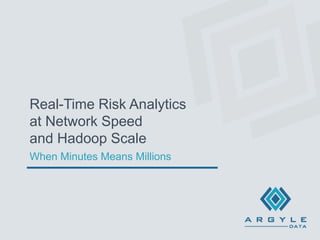 Copyright © 2014 by Argyle Data Inc. All Rights Reserved. 1
Real-Time Risk Analytics
at Network Speed
and Hadoop Scale
When Minutes Means Millions
 