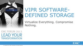 VIPR SOFTWAREDEFINED STORAGE
Virtualize Everything. Compromise
Nothing.

© Copyright 2013 EMC Corporation. All rights reserved.

1

 