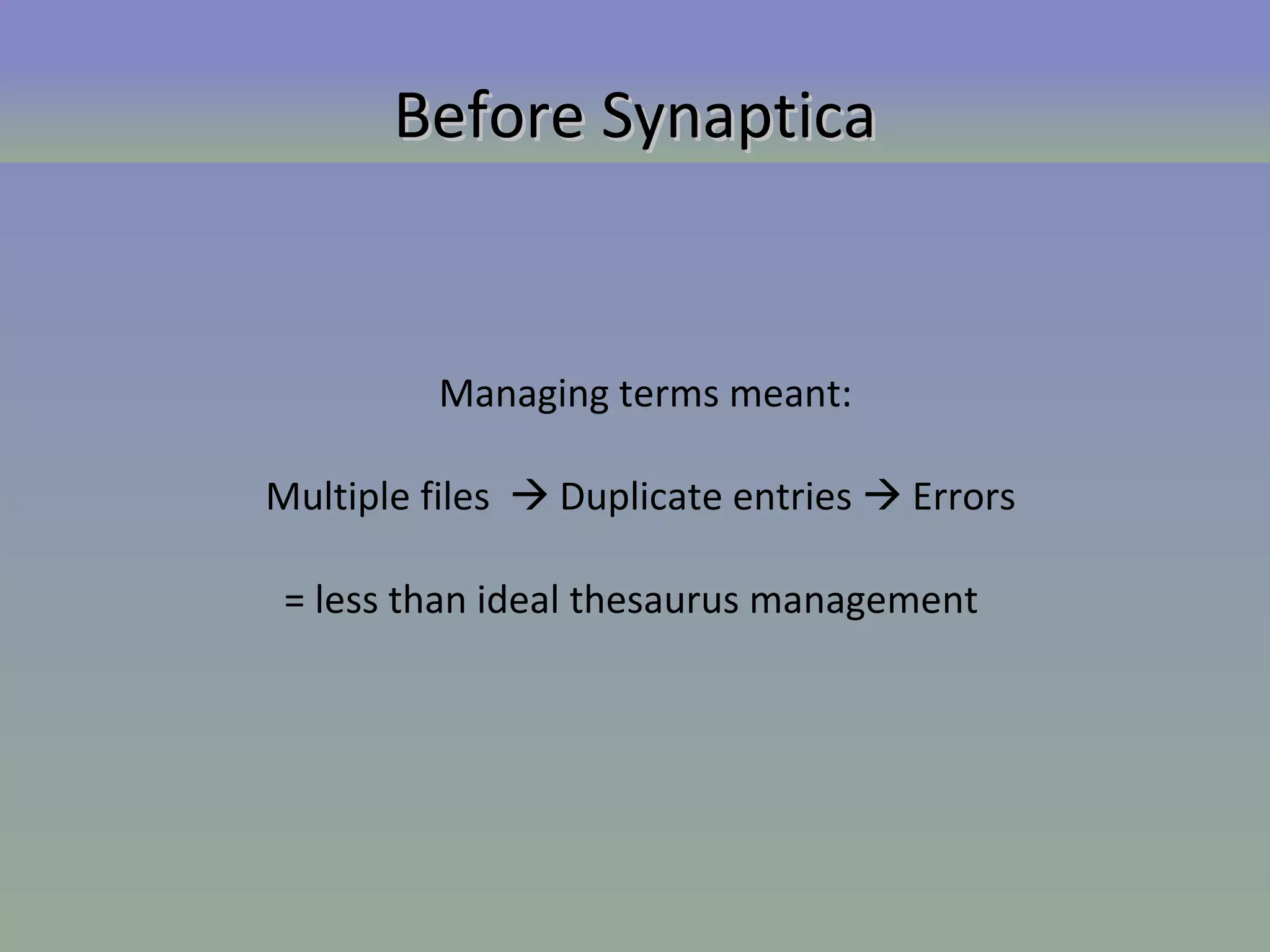 Before Synaptica Managing terms meant: Multiple files    Duplicate entries    Errors  = less than ideal thesaurus management  