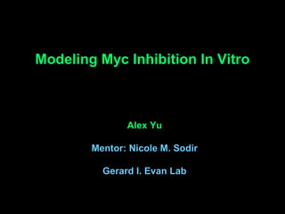 Modeling Myc Inhibition In Vitro
Alex Yu
Mentor: Nicole M. Sodir
Gerard I. Evan Lab
 