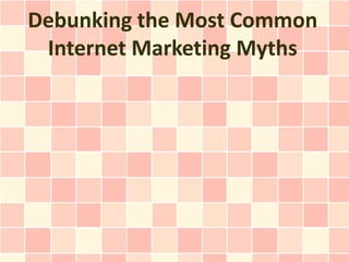 Debunking the Most Common
 Internet Marketing Myths
 
