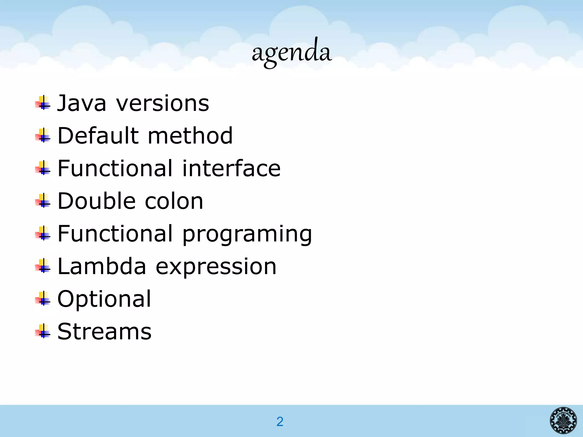 2
agenda
Java versions
Default method
Functional interface
Double colon
Functional programing
Lambda expression
Optional
Streams
 