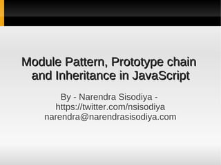 Module Pattern, Prototype chainModule Pattern, Prototype chain
and Inheritance in JavaScriptand Inheritance in JavaScript
By - Narendra Sisodiya -
https://twitter.com/nsisodiya
narendra@narendrasisodiya.com
 