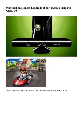 Microsoft announces hundreds of new games coming to
Xbox 360
The Microsoft X Box 360 gaming console, along with the new Kinect movement control.
 