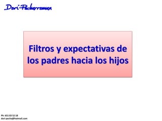 Filtros y expectativas de
los padres hacia los hijos
Ph: 651 03 52 18
dori-pecha@hotmail.com
 