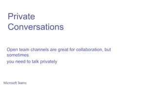 Private
Conversations
Open team channels are great for collaboration, but
sometimes
you need to talk privately
 