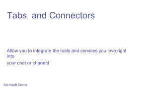 Tabs and Connectors
Allow you to integrate the tools and services you love right
into
your chat or channel
 
