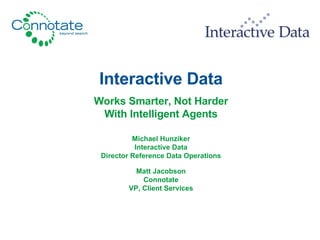 Interactive Data Works Smarter, Not Harder With Intelligent Agents Michael Hunziker Interactive Data Director Reference Data Operations Matt Jacobson Connotate VP, Client Services 