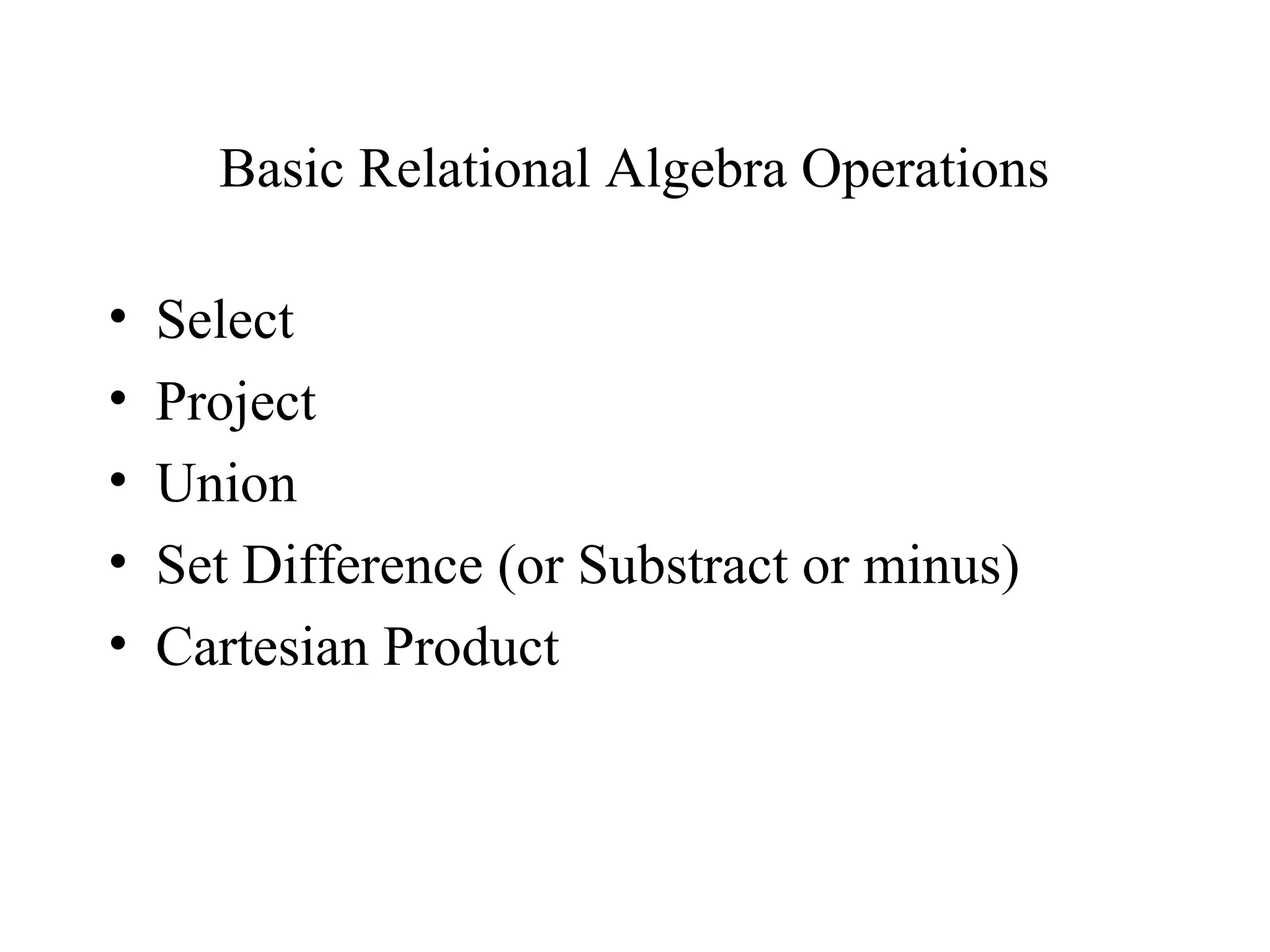 Basic Relational Algebra Operations
• Select
• Project
• Union
• Set Difference (or Substract or minus)
• Cartesian Product
 