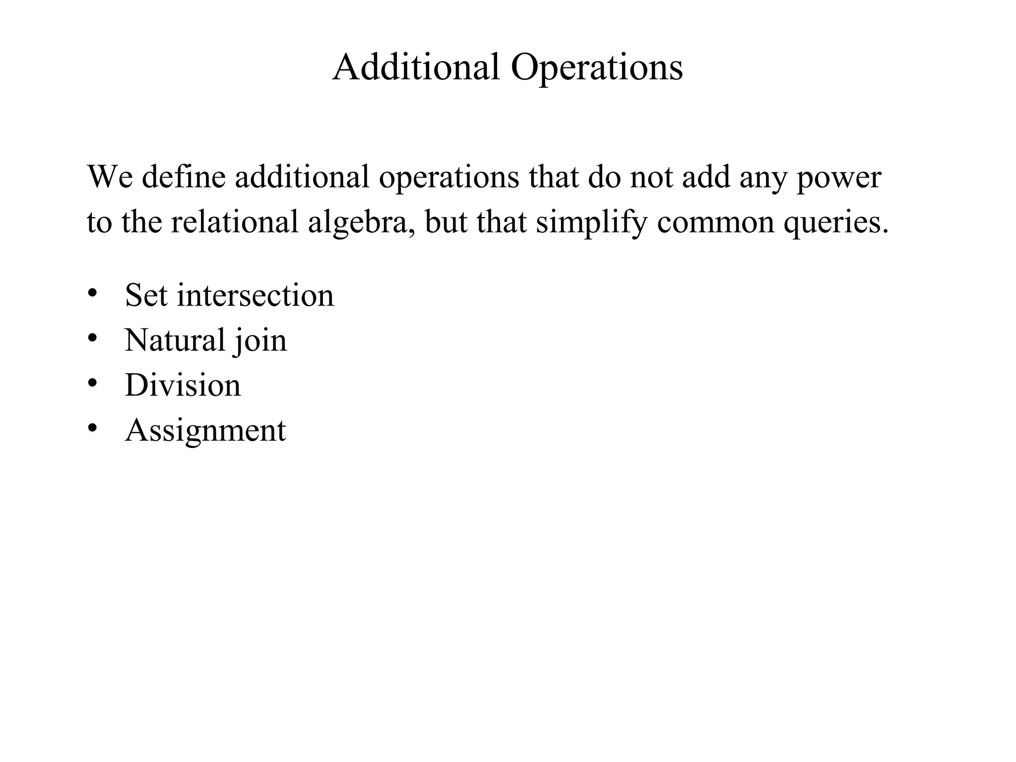 Additional Operations
We define additional operations that do not add any power
to the relational algebra, but that simplify common queries.
• Set intersection
• Natural join
• Division
• Assignment
 
