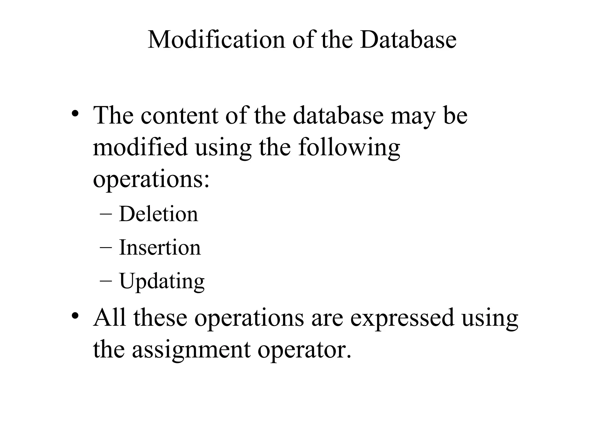 Modification of the Database
• The content of the database may be
modified using the following
operations:
– Deletion
– Insertion
– Updating
• All these operations are expressed using
the assignment operator.
 