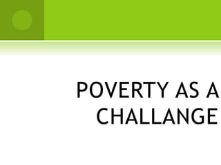 POVERTY AS A
CHALLANGE
 