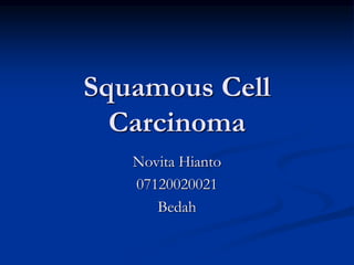 Squamous Cell
Carcinoma
Novita Hianto
07120020021
Bedah
 