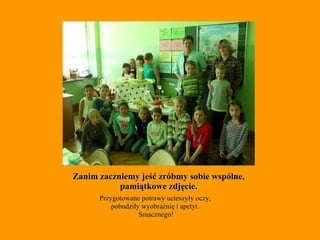 Zanim zaczniemy jeść zróbmy sobie wspólne, pamiątkowe zdjęcie. Przygotowane potrawy ucieszyły oczy,  pobudziły wyobraźnię i apetyt.  Smacznego! 