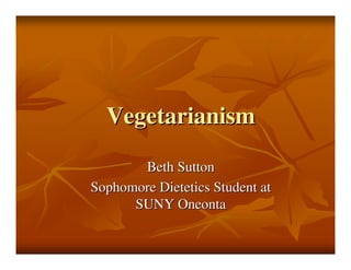 Vegetarianism

       Beth Sutton
Sophomore Dietetics Student at
      SUNY Oneonta
 